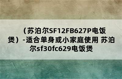 （苏泊尔SF12FB627P电饭煲）-适合单身或小家庭使用 苏泊尔sf30fc629电饭煲